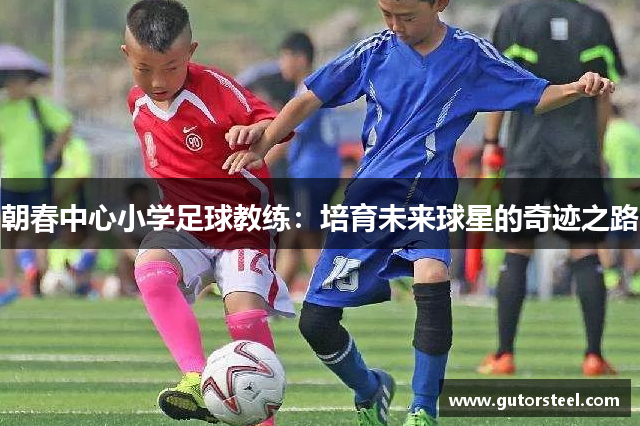 朝春中心小学足球教练：培育未来球星的奇迹之路