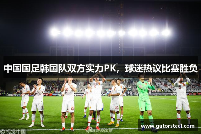 中国国足韩国队双方实力PK，球迷热议比赛胜负