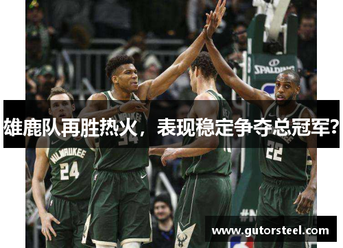 雄鹿队再胜热火，表现稳定争夺总冠军？