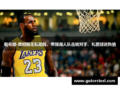勒布朗-詹姆斯无私助阵，带领湖人队击败对手，礼赞球迷热情
